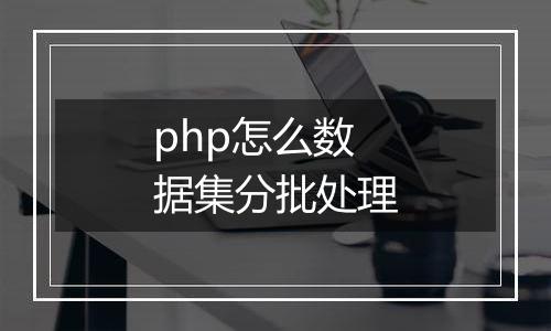 php怎么数据集分批处理