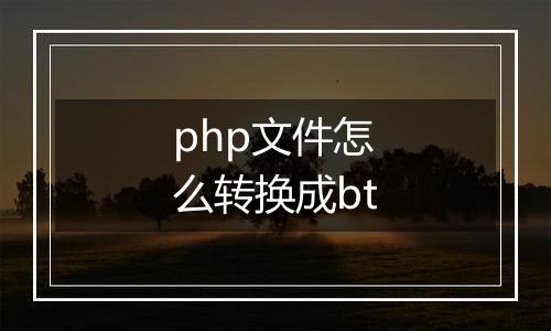php文件怎么转换成bt