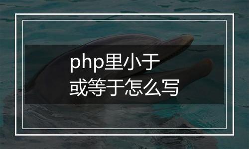 php里小于或等于怎么写