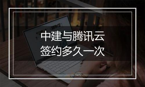 中建与腾讯云签约多久一次