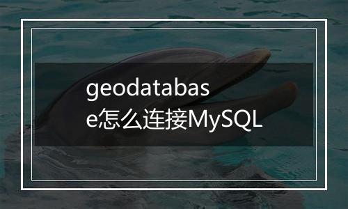 geodatabase怎么连接MySQL