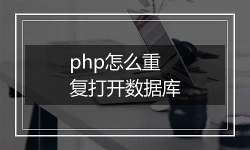 php怎么重复打开数据库