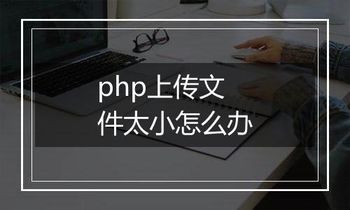 php上传文件太小怎么办