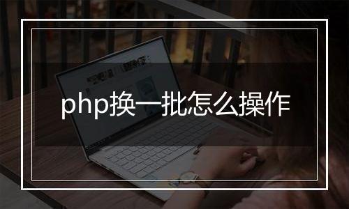 php换一批怎么操作