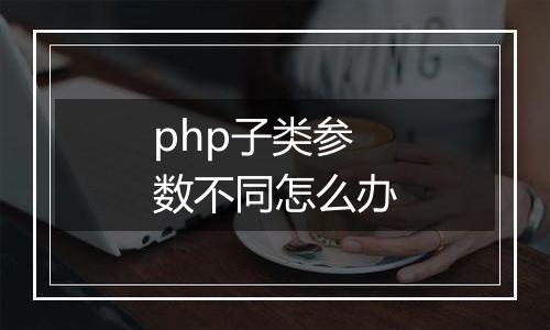 php子类参数不同怎么办