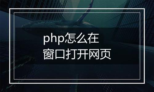 php怎么在窗口打开网页