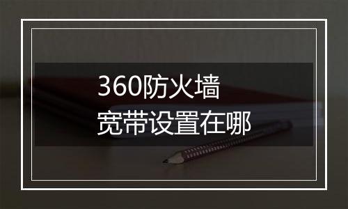 360防火墙宽带设置在哪