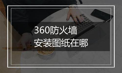 360防火墙安装图纸在哪