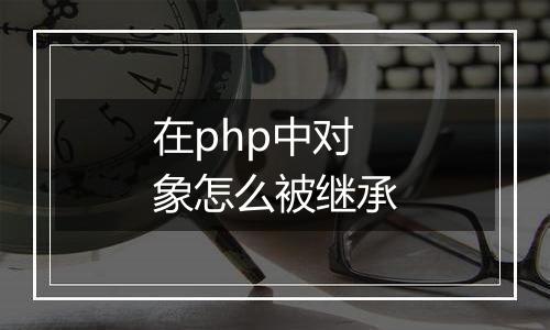 在php中对象怎么被继承