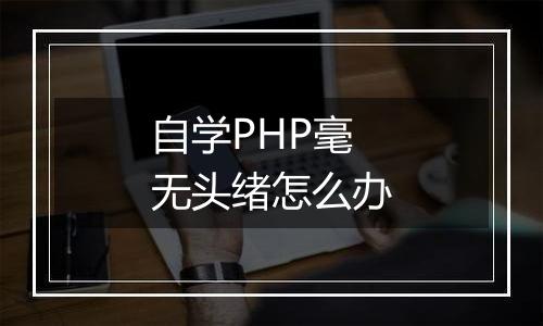 自学PHP毫无头绪怎么办
