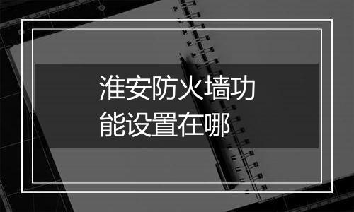 淮安防火墙功能设置在哪