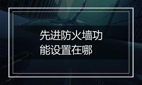 先进防火墙功能设置在哪