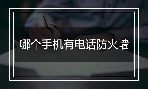 哪个手机有电话防火墙