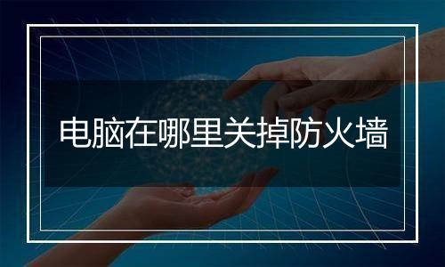 电脑在哪里关掉防火墙