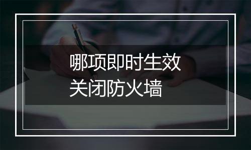 哪项即时生效关闭防火墙