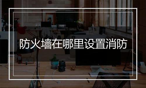 防火墙在哪里设置消防