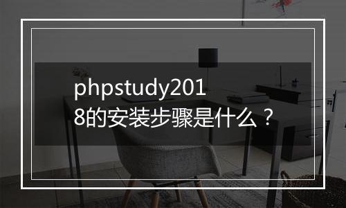 phpstudy2018的安装步骤是什么?