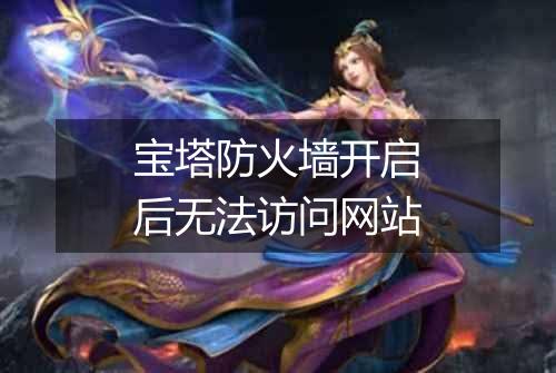 宝塔防火墙开启后无法访问网站