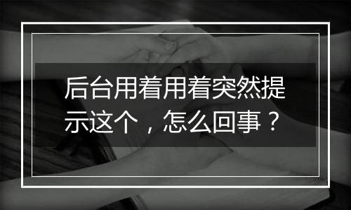 后台用着用着突然提示这个,怎么回事?