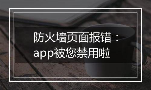 防火墙页面报错:app被您禁用啦