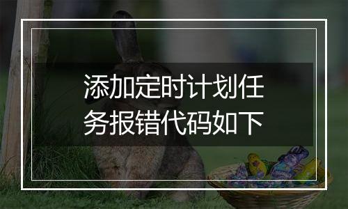 添加定时计划任务报错代码如下