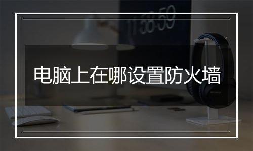 电脑上在哪设置防火墙