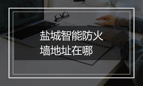 盐城智能防火墙地址在哪