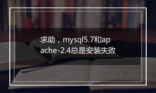 求助,mysql5.7和apache-2.4总是安装失败