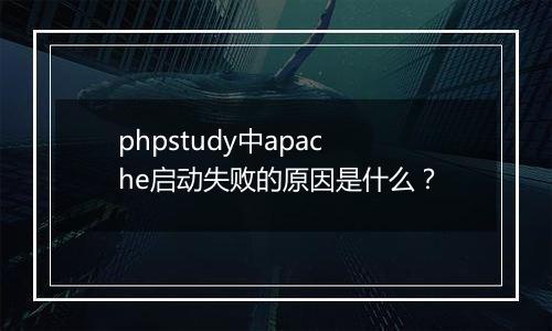 phpstudy中apache启动失败的原因是什么?