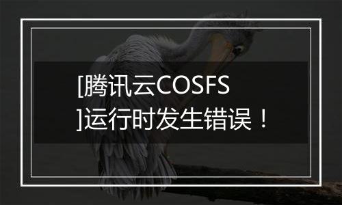 [腾讯云COSFS]运行时发生错误！
