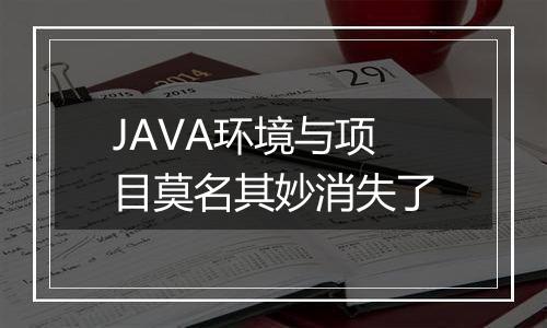 JAVA环境与项目莫名其妙消失了