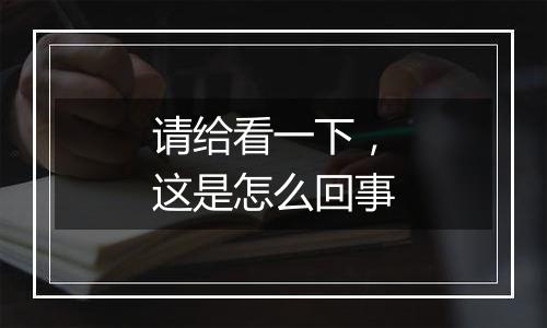 请给看一下,这是怎么回事