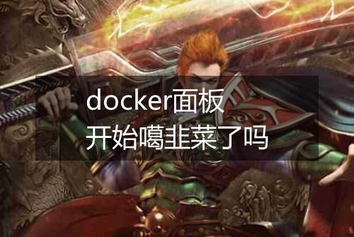 docker面板开始噶韭菜了吗