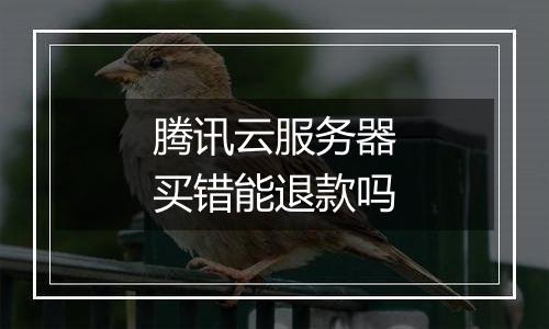 腾讯云服务器买错能退款吗