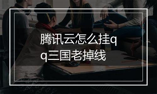 腾讯云怎么挂qq三国老掉线