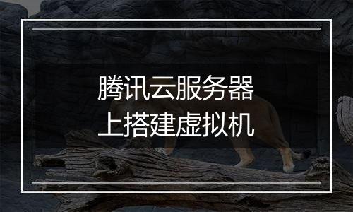 腾讯云服务器上搭建虚拟机