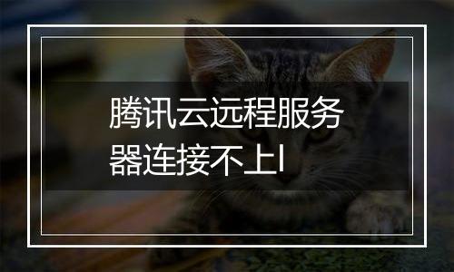 腾讯云远程服务器连接不上l