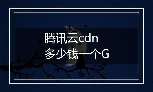腾讯云cdn多少钱一个G