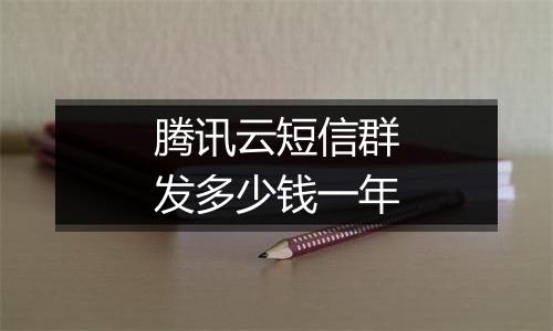 腾讯云短信群发多少钱一年
