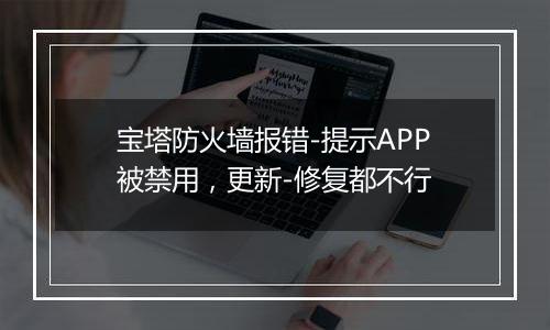 宝塔防火墙报错-提示APP被禁用,更新-修复都不行
