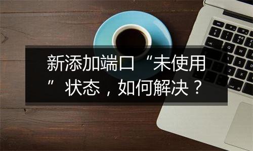 新添加端口“未使用”状态,如何解决?