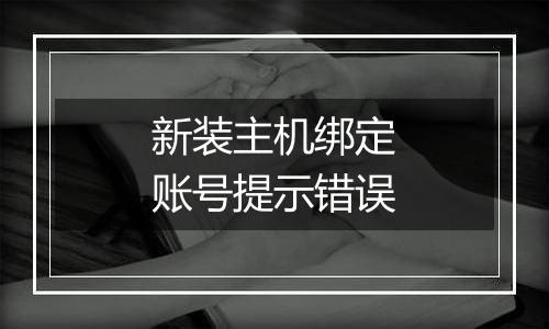 新装主机绑定账号提示错误