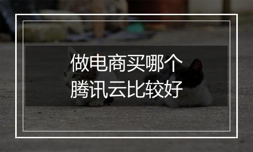 做电商买哪个腾讯云比较好