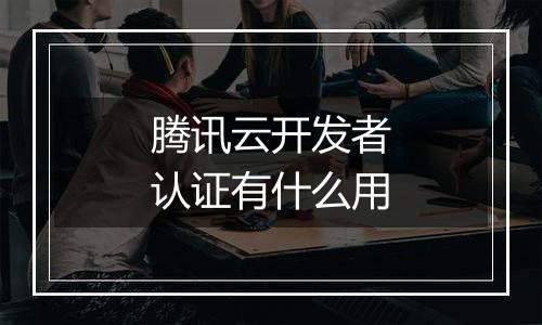腾讯云开发者认证有什么用