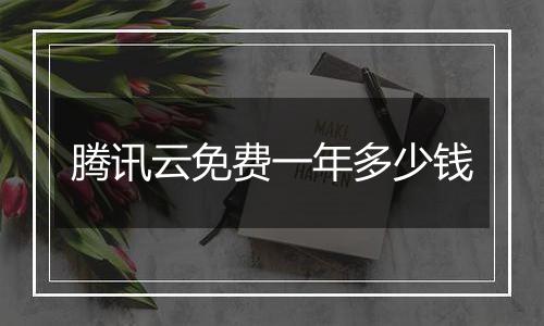 腾讯云免费一年多少钱