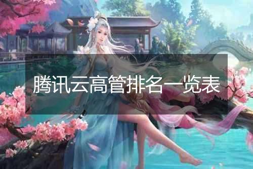 腾讯云高管排名一览表