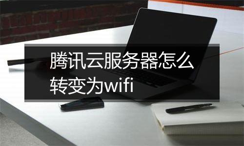 腾讯云服务器怎么转变为wifi