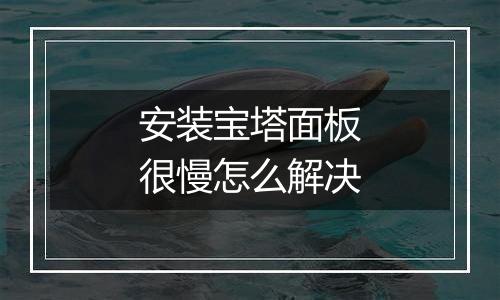 安装宝塔面板很慢怎么解决