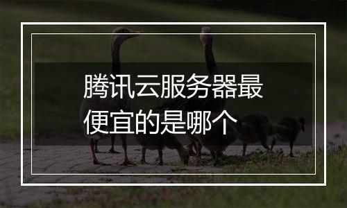 腾讯云服务器最便宜的是哪个