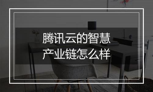 腾讯云的智慧产业链怎么样